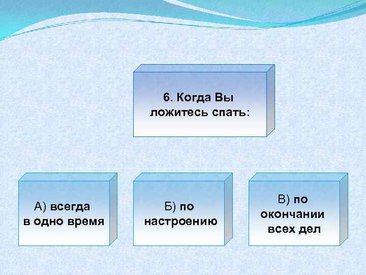 6. Когда Вы ложитесь спать: А) всегда в одно время Б) по настроению В)