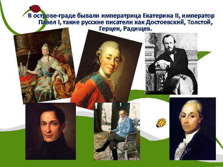 В острове-граде бывали императрица Екатерина II, император Павел I, такие русские писатели как Достоевский,