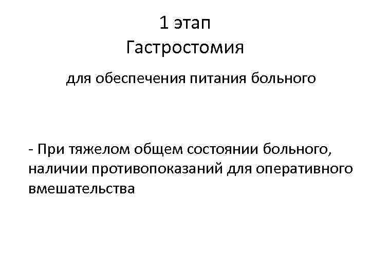 1 этап Гастростомия для обеспечения питания больного - При тяжелом общем состоянии больного, наличии