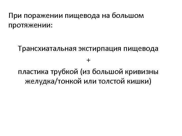 При поражении пищевода на большом протяжении: Трансхиатальная экстирпация пищевода + пластика трубкой (из большой