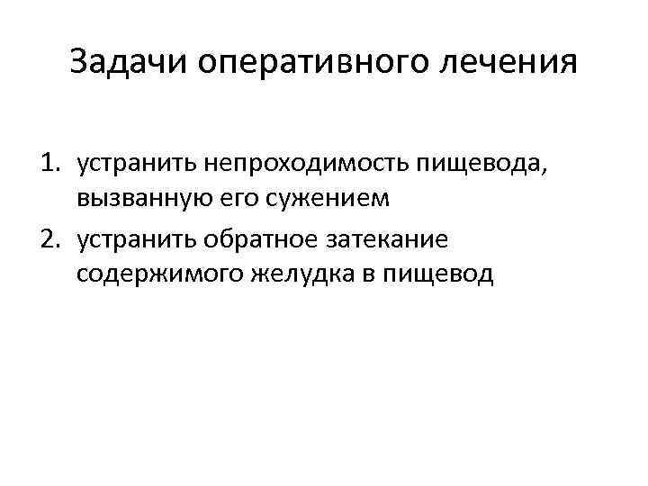 Задачи оперативного лечения 1. устранить непроходимость пищевода, вызванную его сужением 2. устранить обратное затекание