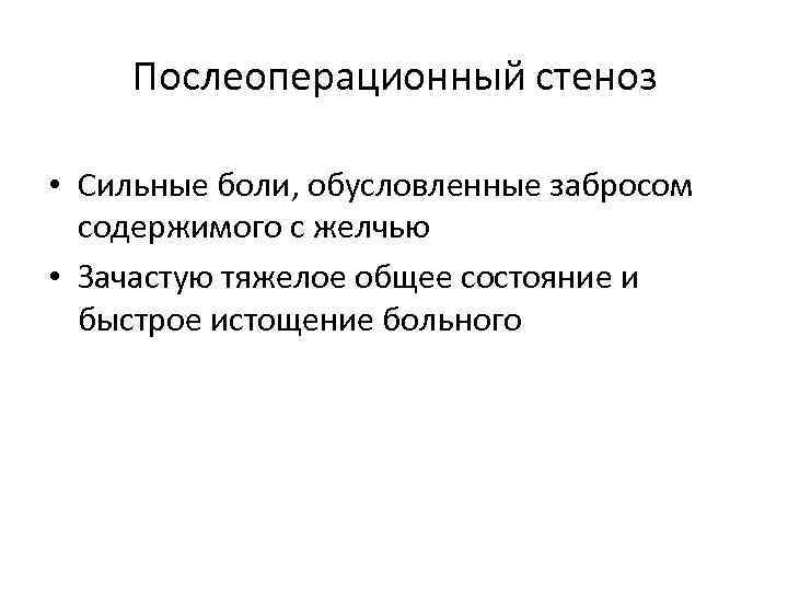 Послеоперационный стеноз • Сильные боли, обусловленные забросом содержимого с желчью • Зачастую тяжелое общее