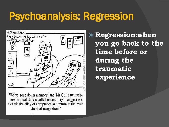 Psychoanalysis: Regression: when you go back to the time before or during the traumatic