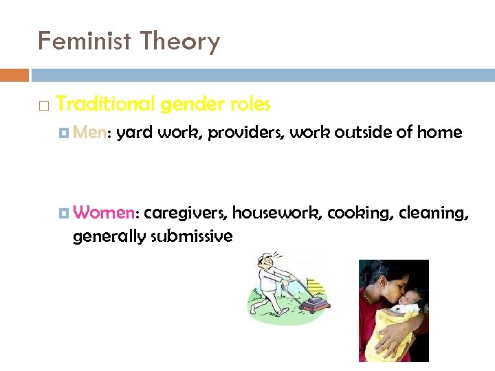 Feminist Theory Traditional gender roles Men: yard work, providers, work outside of home Women:
