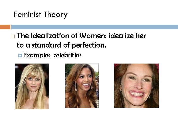 Feminist Theory The Idealization of Women: idealize her to a standard of perfection. Examples: