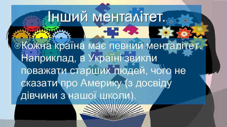 Інший менталітет. Кожна країна має певний менталітет. Наприклад, в Україні звикли поважати старших людей,