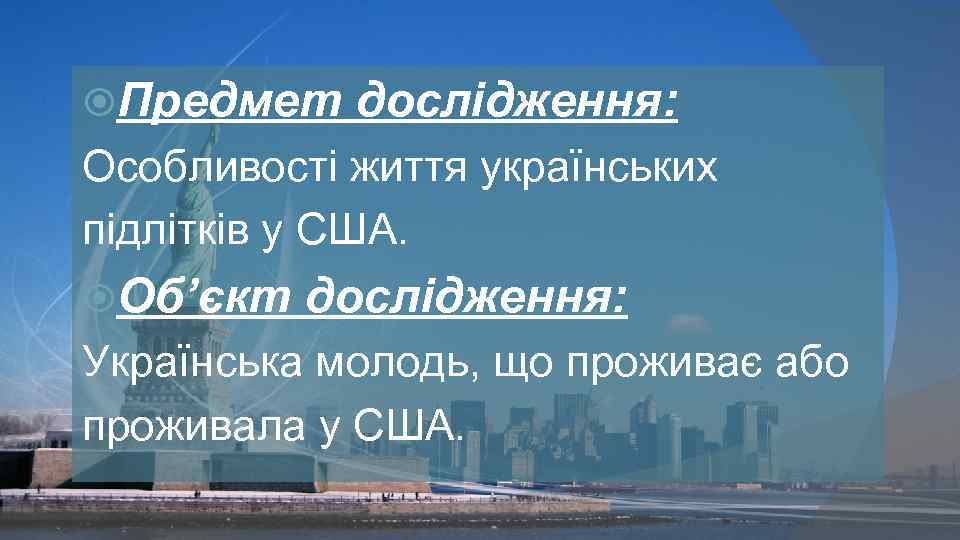  Предмет дослідження: Особливості життя українських підлітків у США. Об’єкт дослідження: Українська молодь, що