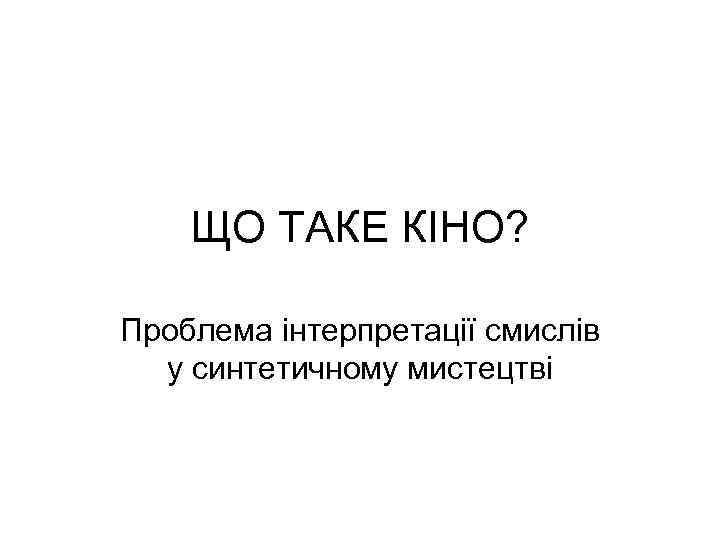 ЩО ТАКЕ КІНО? Проблема інтерпретації смислів у синтетичному мистецтві 