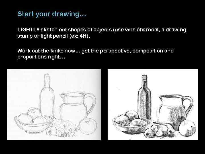 Start your drawing… LIGHTLY sketch out shapes of objects (use vine charcoal, a drawing