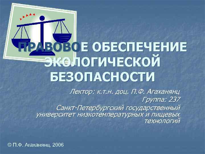 ПРАВОВОЕ ОБЕСПЕЧЕНИЕ ЭКОЛОГИЧЕСКОЙ БЕЗОПАСНОСТИ Лектор: к. т. н. доц. П. Ф. Агаханянц Группа: 237