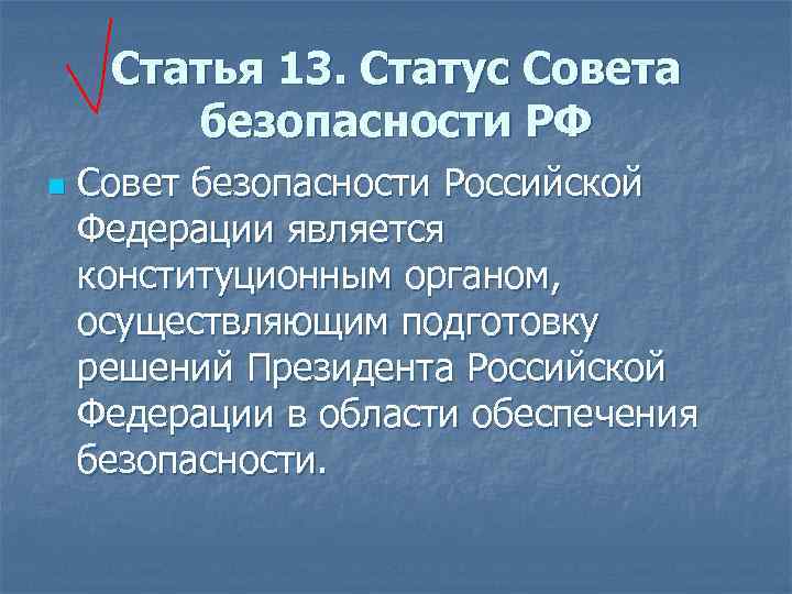 Статья 13. Статус Совета безопасности РФ n Совет безопасности Российской Федерации является конституционным органом,