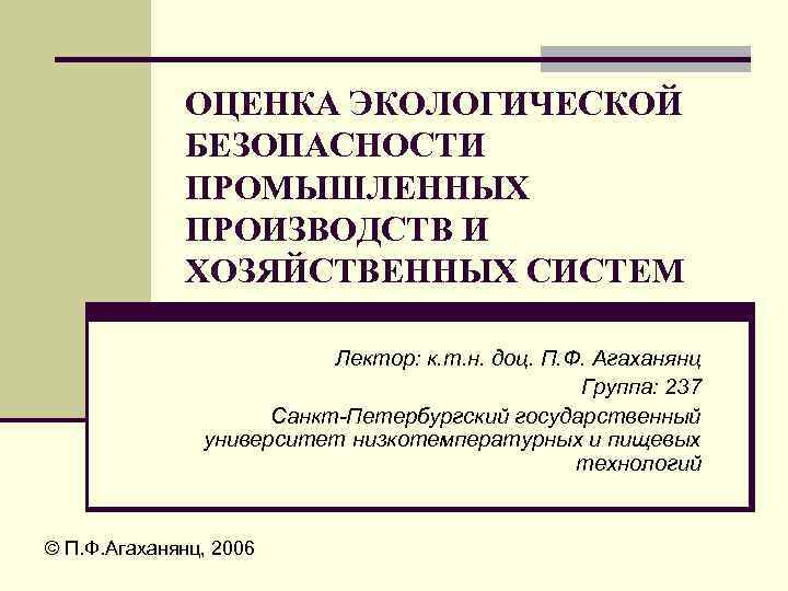 ОЦЕНКА ЭКОЛОГИЧЕСКОЙ БЕЗОПАСНОСТИ ПРОМЫШЛЕННЫХ ПРОИЗВОДСТВ И ХОЗЯЙСТВЕННЫХ СИСТЕМ Лектор: к. т. н. доц. П.