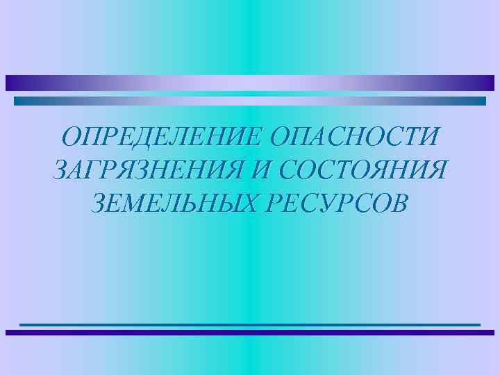 ОПРЕДЕЛЕНИЕ ОПАСНОСТИ ЗАГРЯЗНЕНИЯ И СОСТОЯНИЯ ЗЕМЕЛЬНЫХ РЕСУРСОВ 