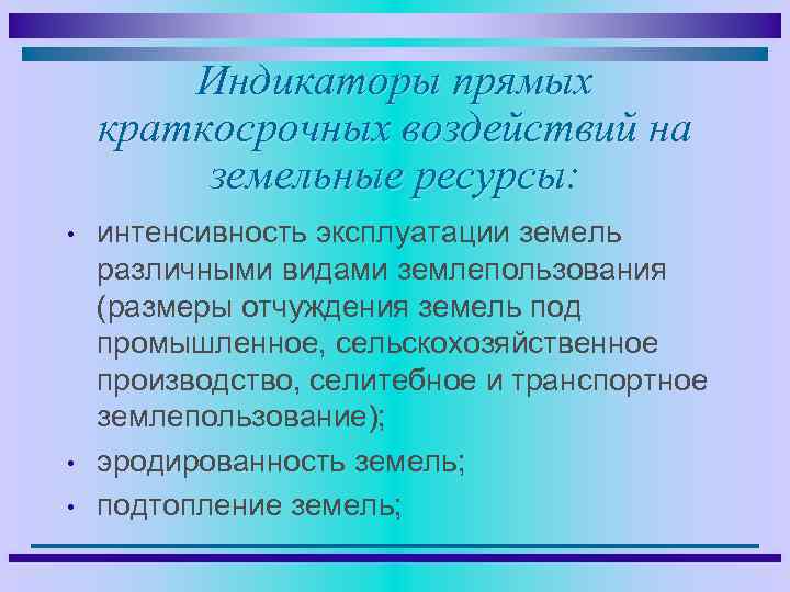 Индикаторы прямых краткосрочных воздействий на земельные ресурсы: • • • интенсивность эксплуатации земель различными