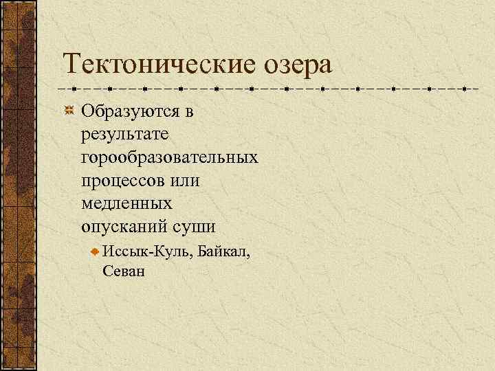 Тектонические озера Образуются в результате горообразовательных процессов или медленных опусканий суши Иссык-Куль, Байкал, Севан