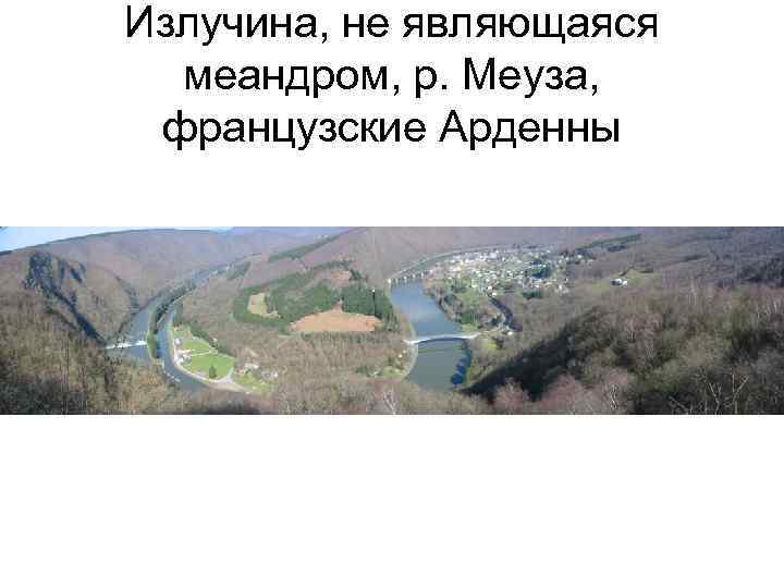 Излучина, не являющаяся меандром, р. Меуза, французские Арденны 