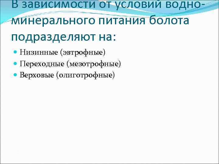 В зависимости от условий водноминерального питания болота подразделяют на: Низинные (эвтрофные) Переходные (мезотрофные) Верховые