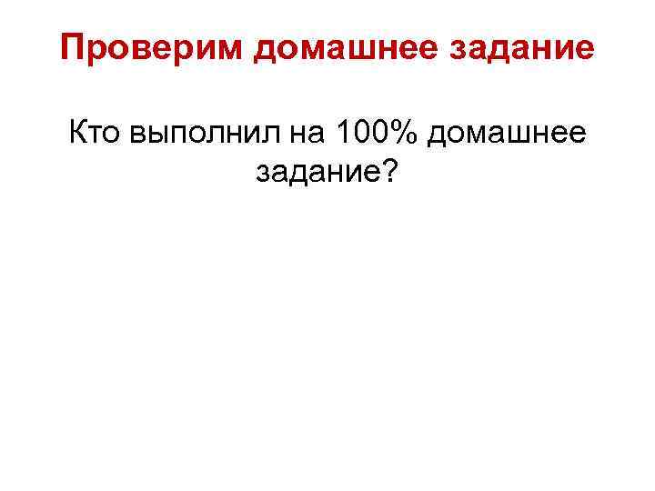 Проверим домашнее задание Кто выполнил на 100% домашнее задание? 