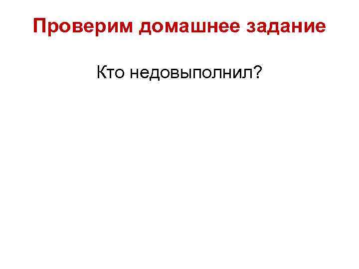 Проверим домашнее задание Кто недовыполнил? 