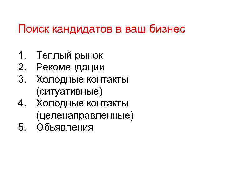 Поиск кандидатов в ваш бизнес 1. Теплый рынок 2. Рекомендации 3. Холодные контакты (ситуативные)