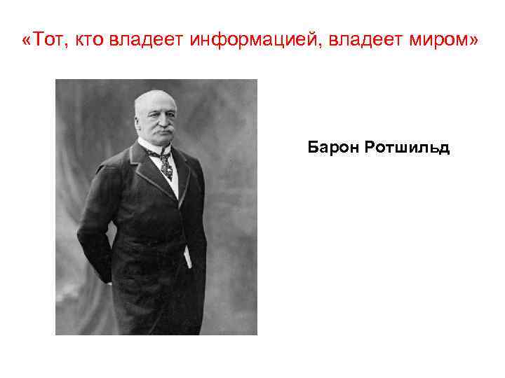  «Тот, кто владеет информацией, владеет миром» Барон Ротшильд 