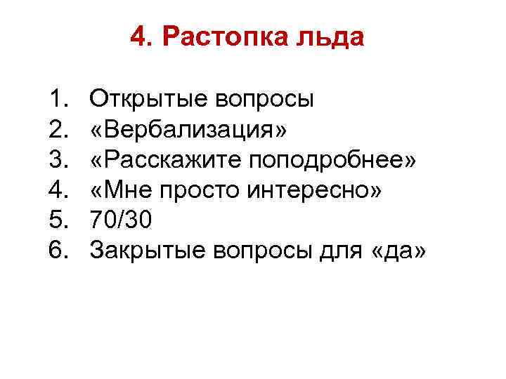 4. Растопка льда 1. 2. 3. 4. 5. 6. Открытые вопросы «Вербализация» «Расскажите поподробнее»