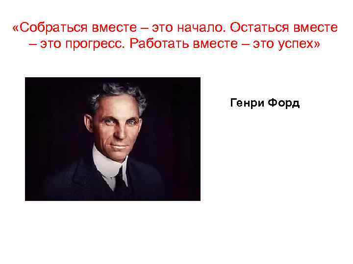  «Собраться вместе – это начало. Остаться вместе – это прогресс. Работать вместе –