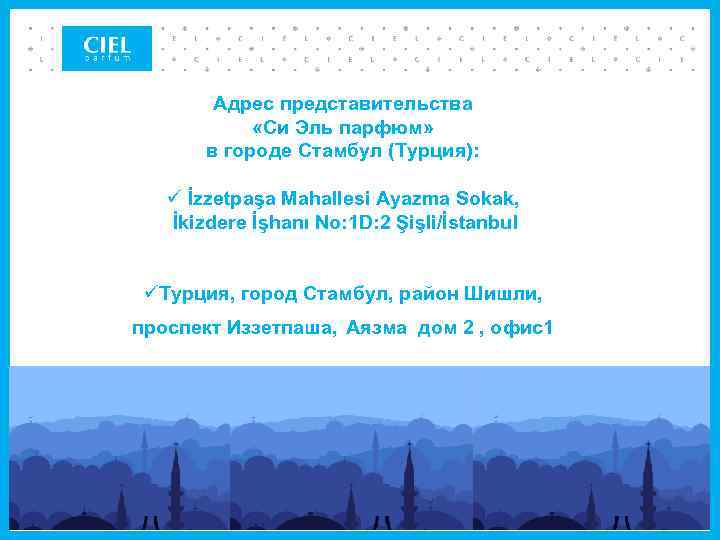 Адрес представительства «Си Эль парфюм» в городе Стамбул (Турция): ü İzzetpaşa Mahallesi Ayazma Sokak,