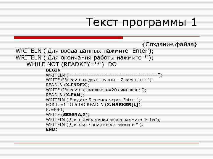 Текст программы 1 {Создание файла} WRITELN ('Для ввода данных нажмите Enter'); WRITELN ('Для окончания