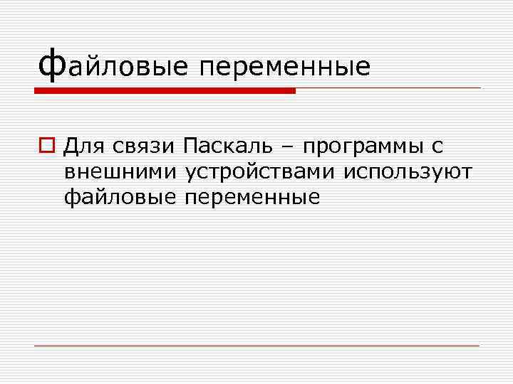 файловые переменные o Для связи Паскаль – программы с внешними устройствами используют файловые переменные