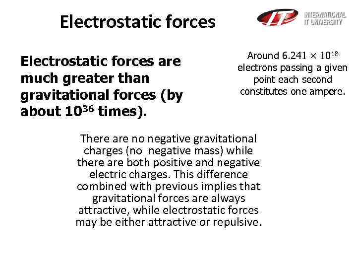Electrostatic forces are much greater than gravitational forces (by about 1036 times). Around 6.