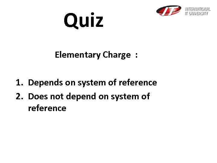 Quiz Elementary Charge : 1. Depends on system of reference 2. Does not depend