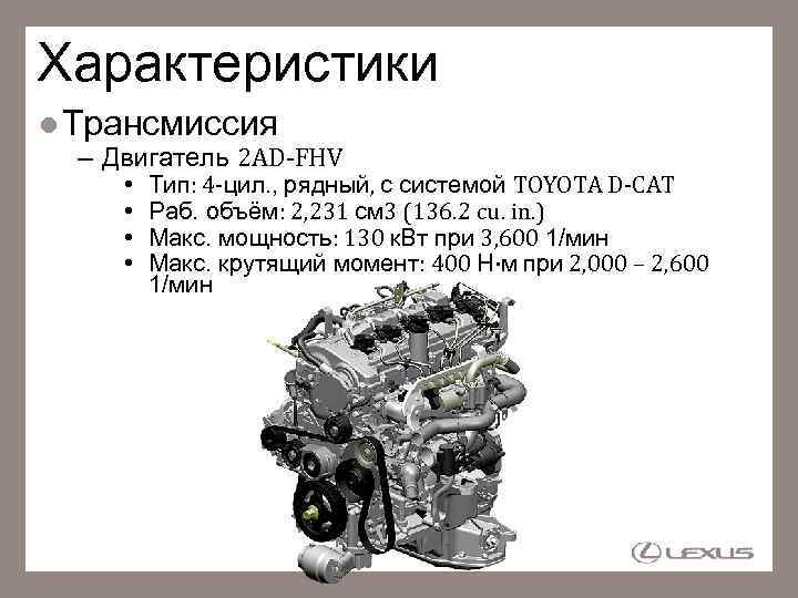 Характеристики Трансмиссия – Двигатель 2 AD-FHV • • Тип: 4 -цил. , рядный, с