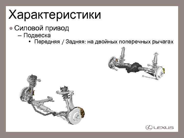 Характеристики Силовой привод – Подвеска • Передняя / Задняя: на двойных поперечных рычагах 