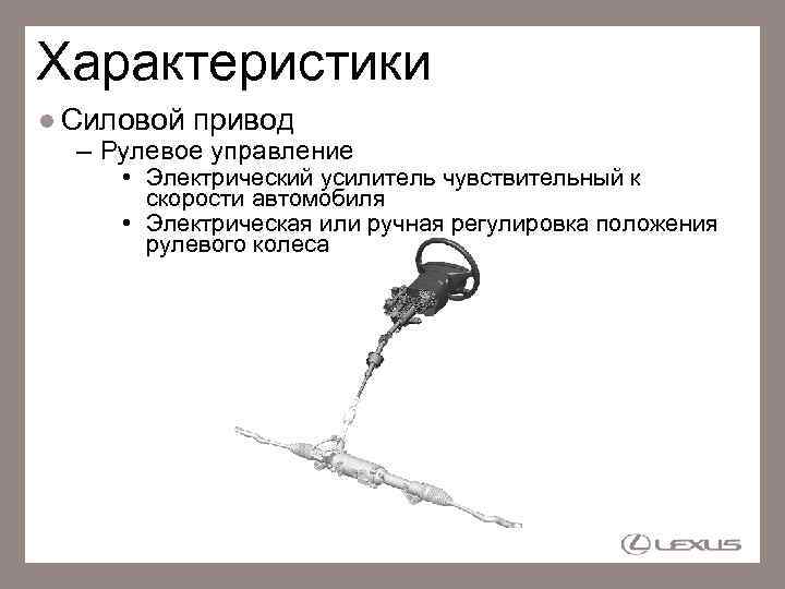 Характеристики Силовой привод – Рулевое управление • Электрический усилитель чувствительный к скорости автомобиля •