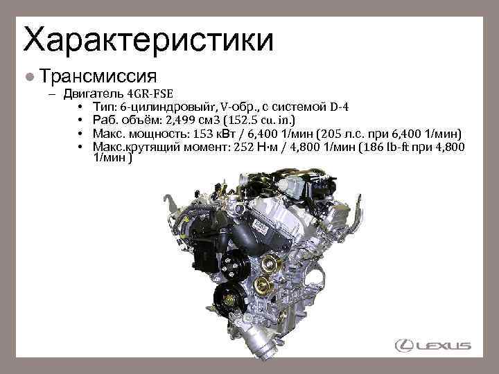 Характеристики Трансмиссия – Двигатель 4 GR-FSE • Тип: 6 -цилиндровыйr, V-обр. , с системой