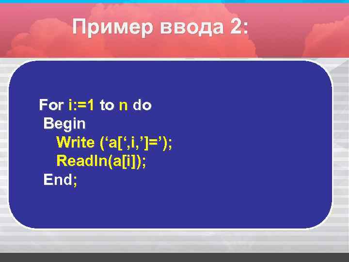 Пример ввода 2: For i: =1 to n do Begin Write (‘a[‘, i, ’]=’);