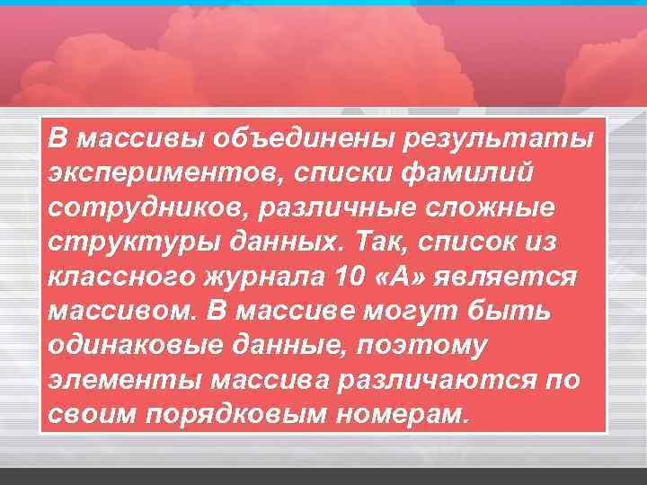 В массивы объединены результаты экспериментов, списки фамилий сотрудников, различные сложные структуры данных. Так, список