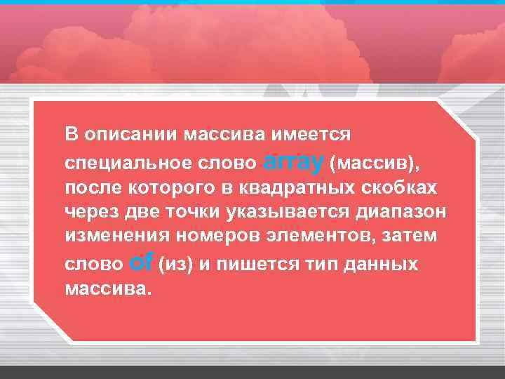 В описании массива имеется специальное слово array (массив), после которого в квадратных скобках через