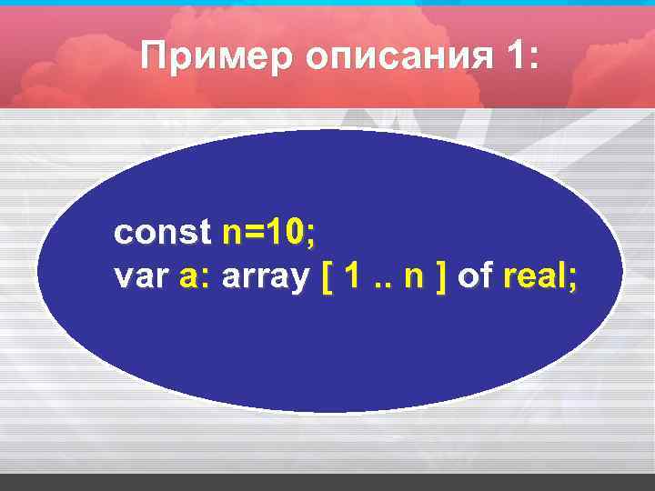 Пример описания 1: const n=10; var а: array [ 1. . n ] оf