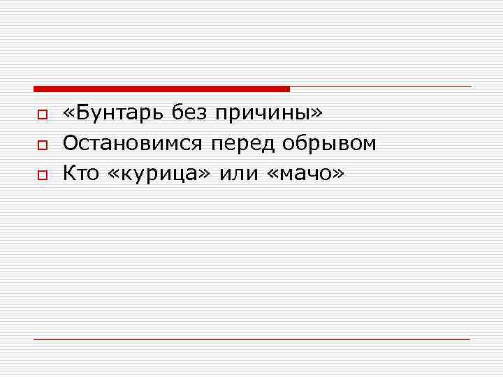 o o o «Бунтарь без причины» Остановимся перед обрывом Кто «курица» или «мачо» 
