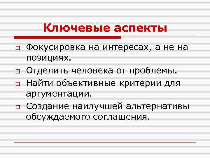 Ключевые аспекты o o Фокусировка на интересах, а не на позициях. Отделить человека от