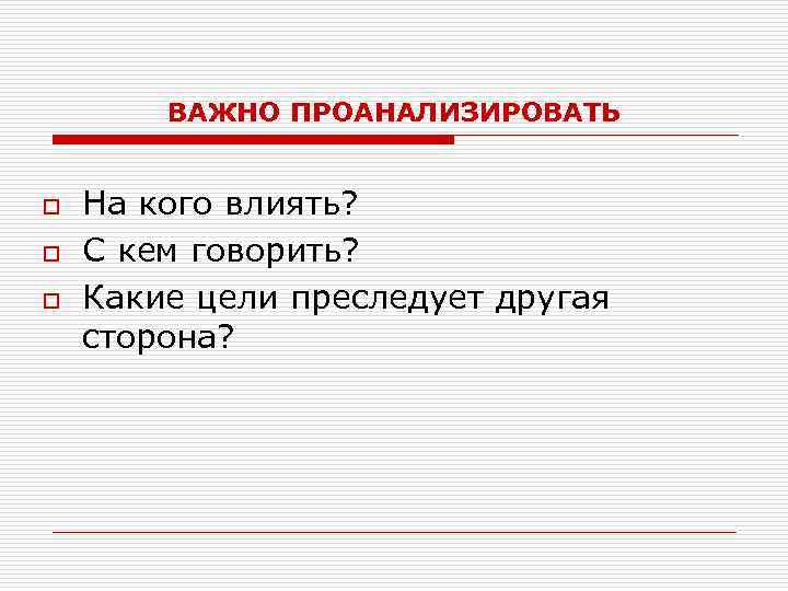 ВАЖНО ПРОАНАЛИЗИРОВАТЬ o o o На кого влиять? С кем говорить? Какие цели преследует