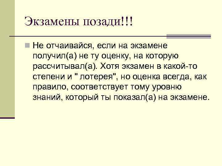 Экзамены позади!!! n Не отчаивайся, если на экзамене получил(а) не ту оценку, на которую