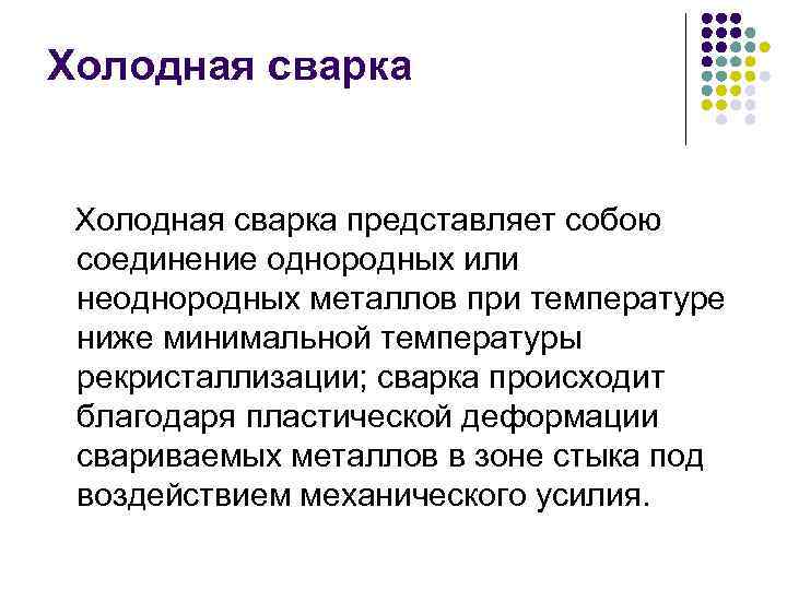 Холодная сварка представляет собою соединение однородных или неоднородных металлов при температуре ниже минимальной температуры