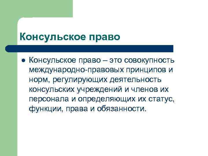 Консульское право l Консульское право – это совокупность международно-правовых принципов и норм, регулирующих деятельность