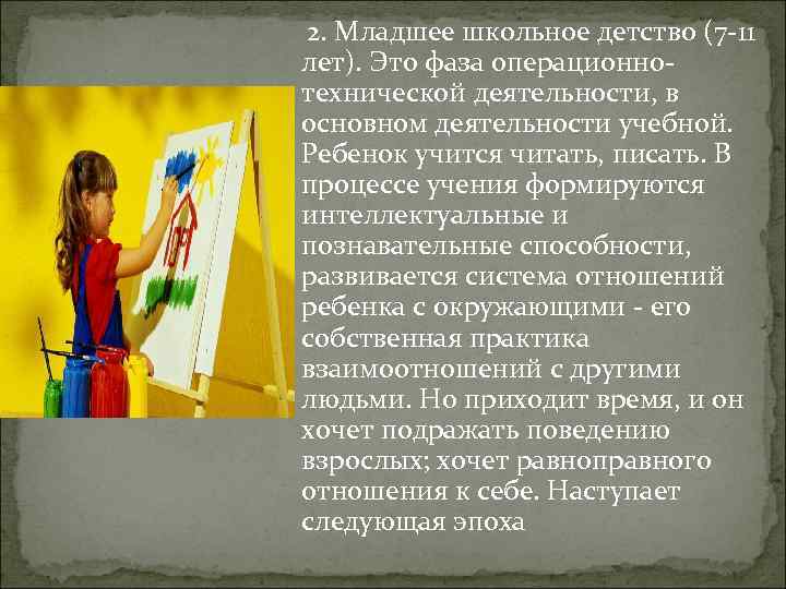 2. Младшее школьное детство (7 -11 лет). Это фаза операционнотехнической деятельности, в основном деятельности