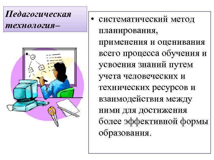 Педагогическая технология– • систематический метод планирования, применения и оценивания всего процесса обучения и усвоения