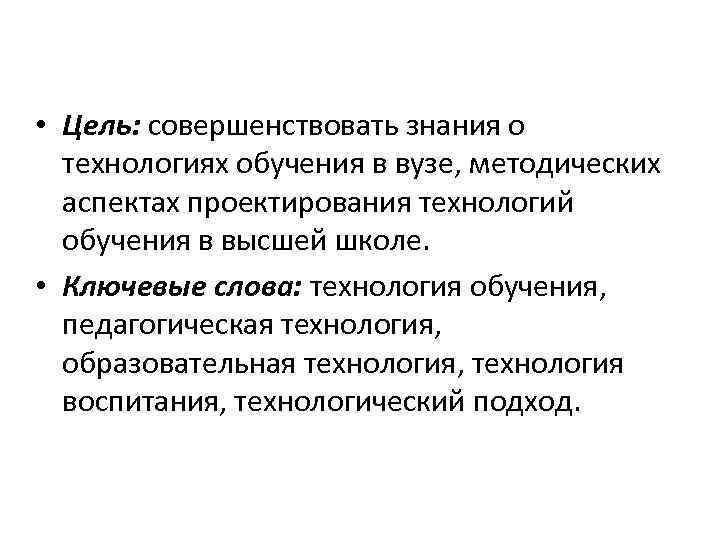  • Цель: совершенствовать знания о технологиях обучения в вузе, методических аспектах проектирования технологий