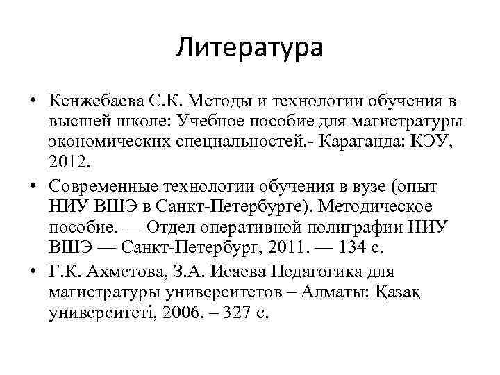 Литература • Кенжебаева С. К. Методы и технологии обучения в высшей школе: Учебное пособие